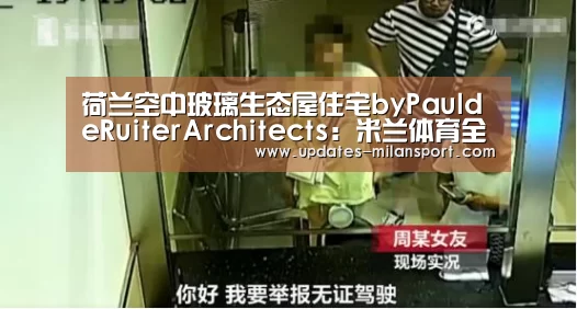 荷兰空中玻璃生态屋住宅byPauldeRuiterArchitects:米兰体育全站下载(图1) 米兰体育全站
