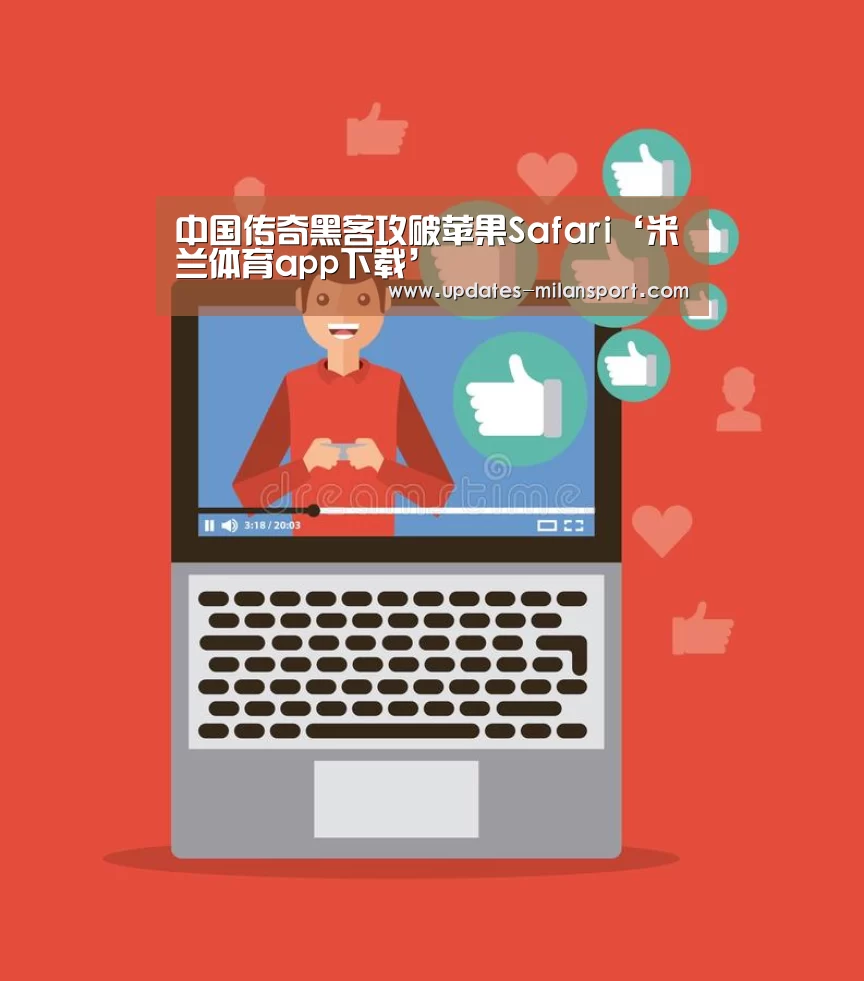 中国传奇黑客攻破苹果Safari‘米兰体育app下载’(图1) 米兰体育app下载