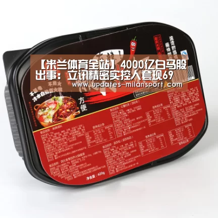 【米兰体育全站】4000亿白马股出事:立讯精密实控人套现69亿 基金们刚增持(图2) 米兰体育app网址