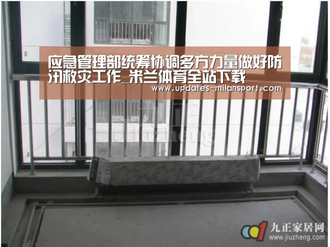应急管理部统筹协调多方力量做好防汛救灾工作_米兰体育全站下载(图2) 米兰体育app下载