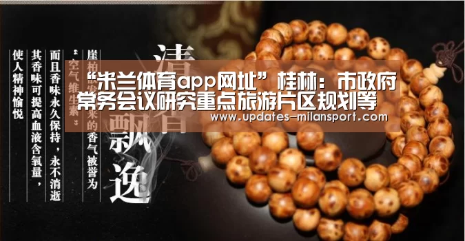“米兰体育app网址”桂林:市政府常务会议研究重点旅游片区规划等事项(图2) 米兰体育app下载安装